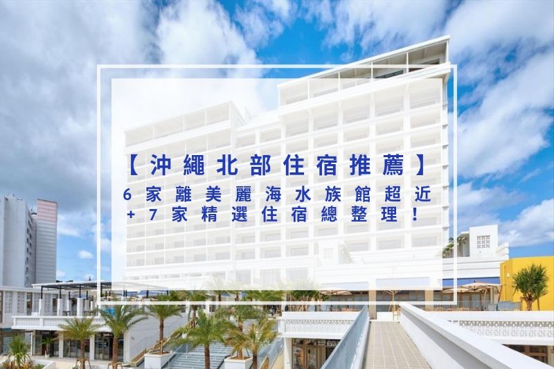 You are currently viewing 2025沖繩北部住宿推薦｜6家離美麗海水族館超近+7家精選住宿總整理！