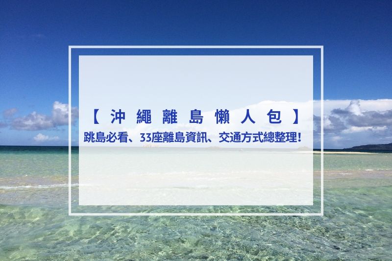 You are currently viewing 2025沖繩離島懶人包｜跳島必看、33座離島資訊、交通方式總整理！