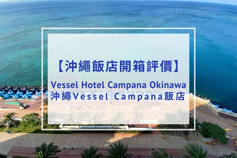 You are currently viewing 【飯店開箱評價】Vessel Hotel Campana Okinawa（沖繩Vessel Campana飯店）｜親子友善、無敵海景！