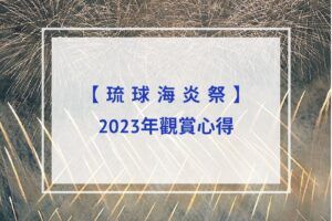 Read more about the article 【琉球海炎祭心得分享】一萬發大規模煙火｜沖繩必看煙火！