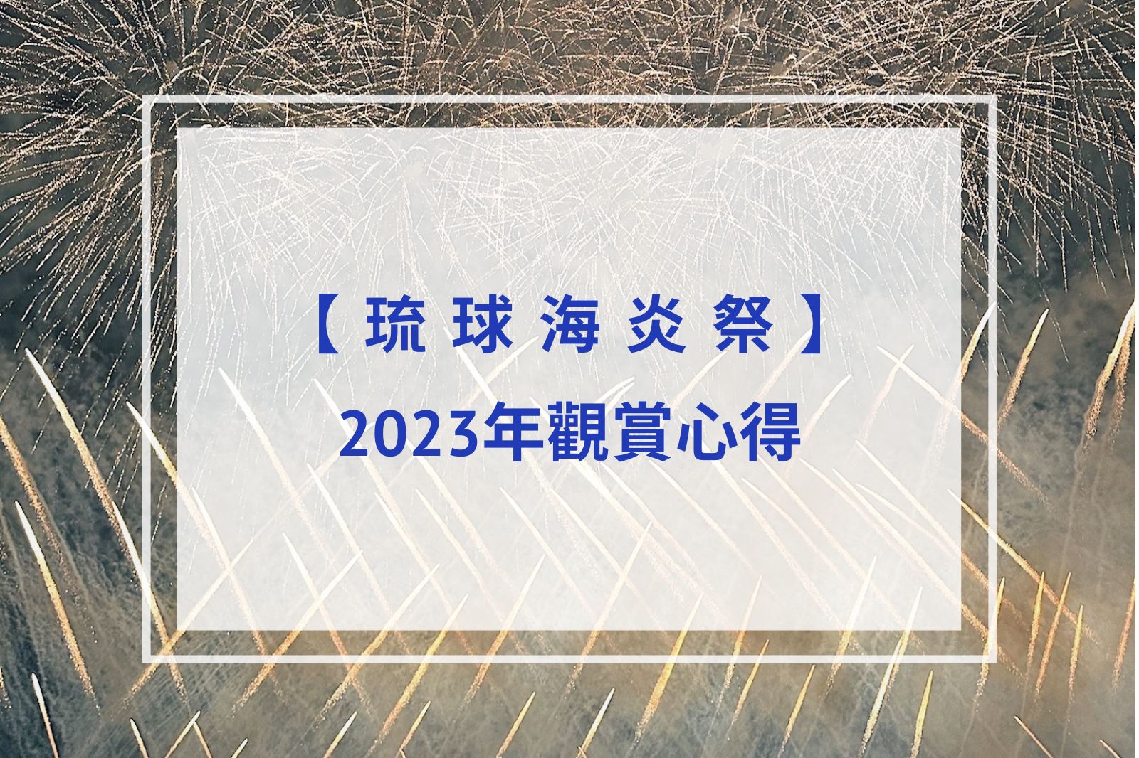 You are currently viewing 【琉球海炎祭心得分享】一萬發大規模煙火｜沖繩必看煙火！